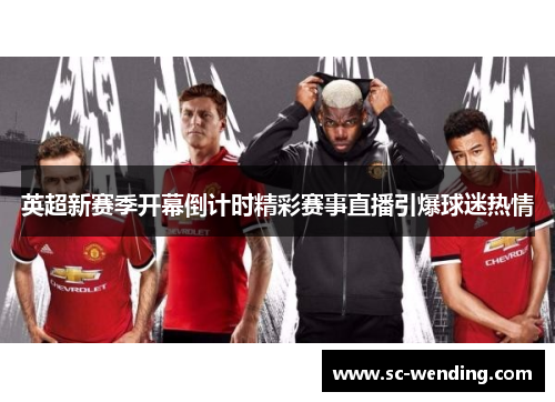 英超新赛季开幕倒计时精彩赛事直播引爆球迷热情