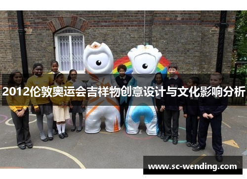 2012伦敦奥运会吉祥物创意设计与文化影响分析